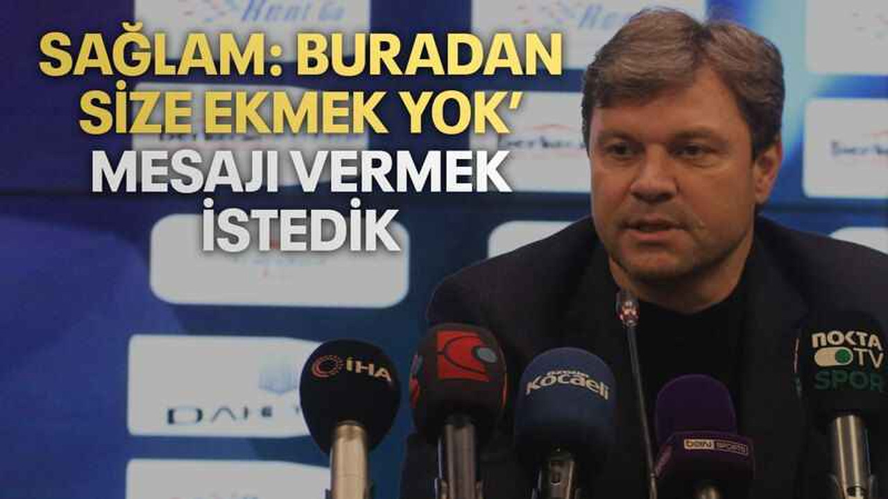 Sağlam: Buradan size ekmek yok’ mesajı vermek istedik